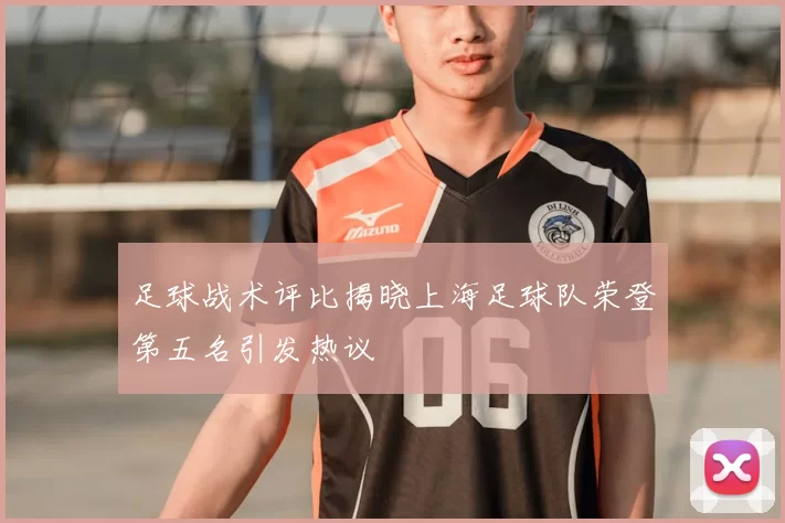 足球战术评比揭晓上海足球队荣登第五名引发热议