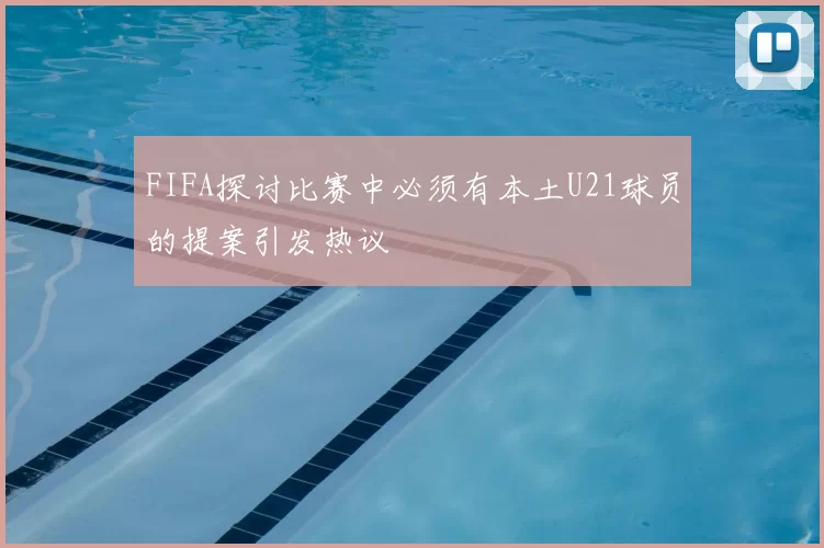 FIFA探讨比赛中必须有本土U21球员的提案引发热议