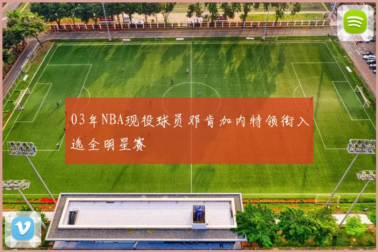 03年NBA现役球员邓肯加内特领衔入选全明星赛