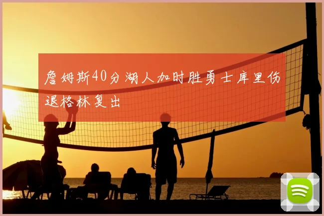 詹姆斯40分湖人加时胜勇士库里伤退格林复出