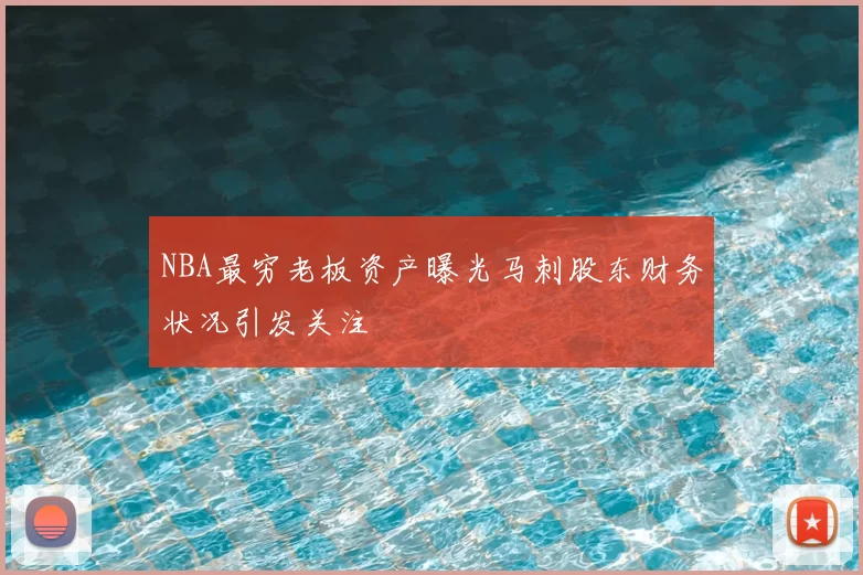 NBA最穷老板资产曝光马刺股东财务状况引发关注
