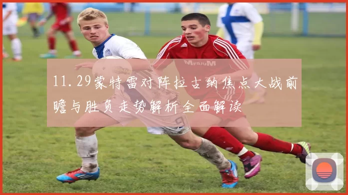 11.29蒙特雷对阵拉古纳焦点大战前瞻与胜负走势解析全面解读