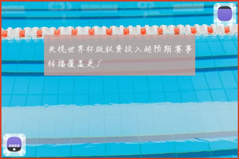 央视世界杯版权费投入超预期 赛事转播覆盖更广