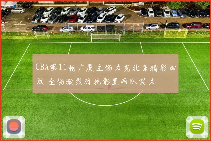 CBA第11轮广厦主场力克北京精彩回放 全场激烈对抗彰显两队实力