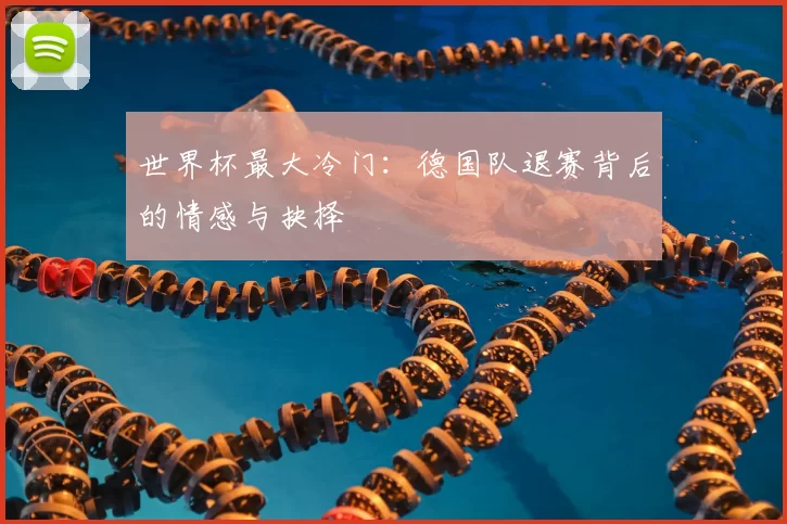 世界杯最大冷门：德国队退赛背后的情感与抉择