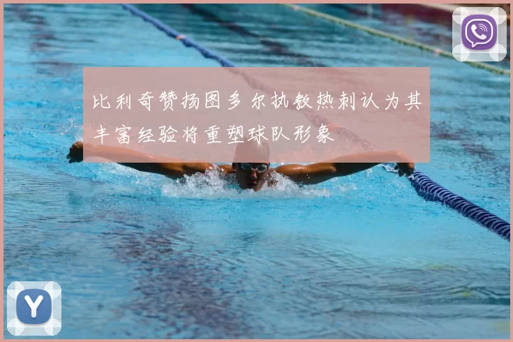 比利奇赞扬图多尔执教热刺认为其丰富经验将重塑球队形象