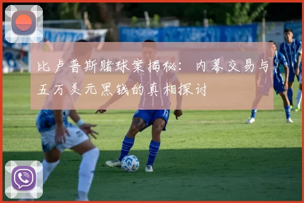 比卢普斯赌球案揭秘：内幕交易与五万美元黑钱的真相探讨