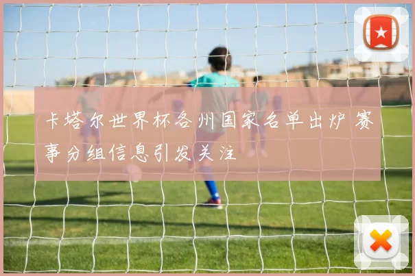 卡塔尔世界杯各州国家名单出炉 赛事分组信息引发关注