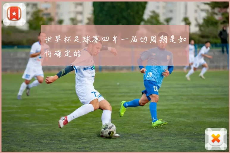 世界杯足球赛四年一届的周期是如何确定的