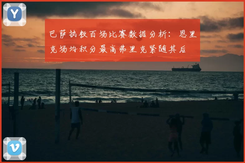 巴萨执教百场比赛数据分析：恩里克场均积分最高弗里克紧随其后