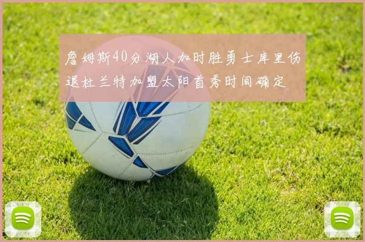 詹姆斯40分湖人加时胜勇士库里伤退杜兰特加盟太阳首秀时间确定