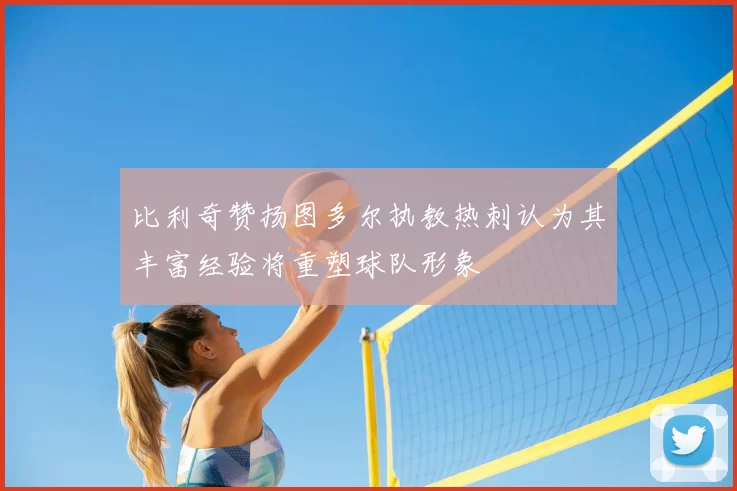 比利奇赞扬图多尔执教热刺认为其丰富经验将重塑球队形象