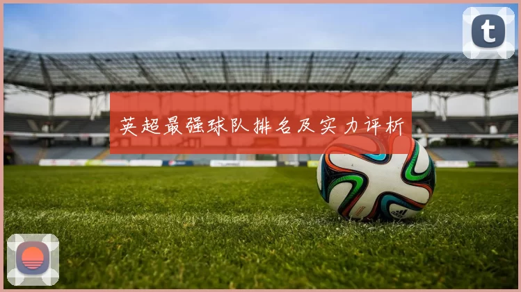 英超最强球队排名及实力评析