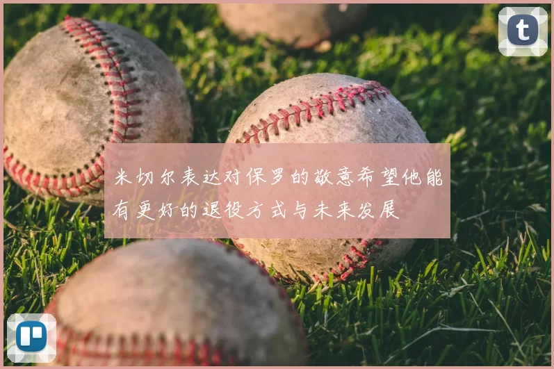 米切尔表达对保罗的敬意希望他能有更好的退役方式与未来发展