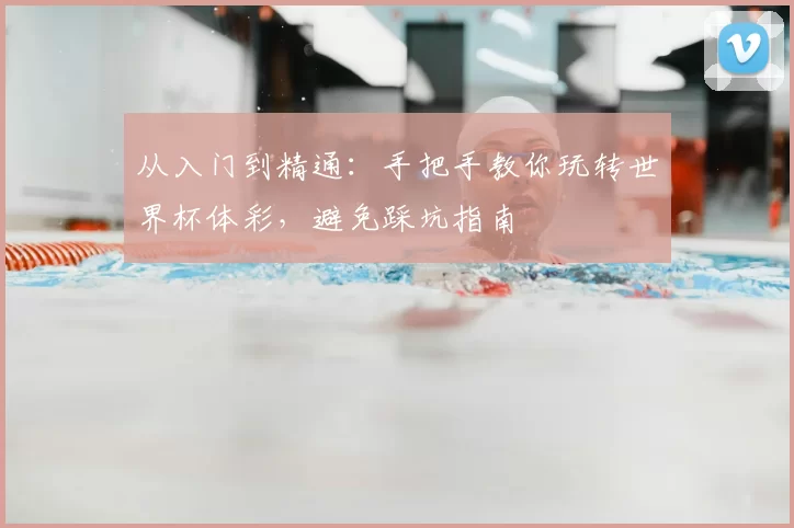 从入门到精通:手把手教你玩转世界杯体彩,避免踩坑指南