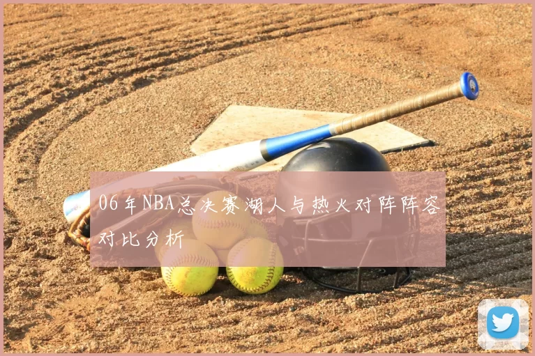 06年NBA总决赛湖人与热火对阵阵容对比分析