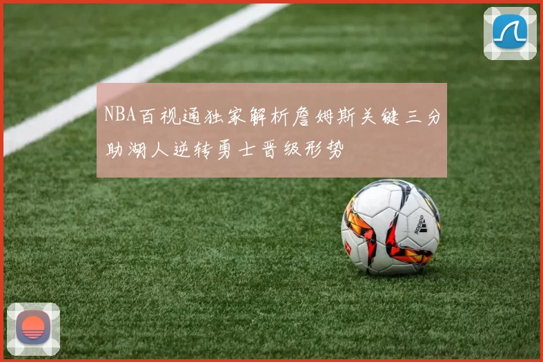 NBA百视通独家解析詹姆斯关键三分助湖人逆转勇士晋级形势