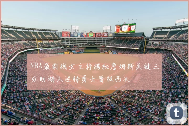 NBA最前线女主持揭秘詹姆斯关键三分助湖人逆转勇士晋级西决