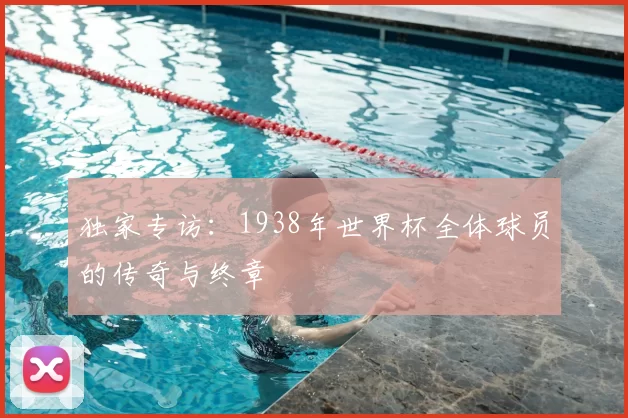 独家专访：1938年世界杯全体球员的传奇与终章