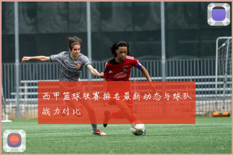 西甲篮球联赛排名最新动态与球队战力对比