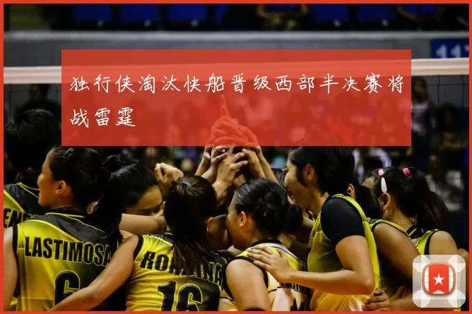 独行侠淘汰快船晋级西部半决赛将战雷霆