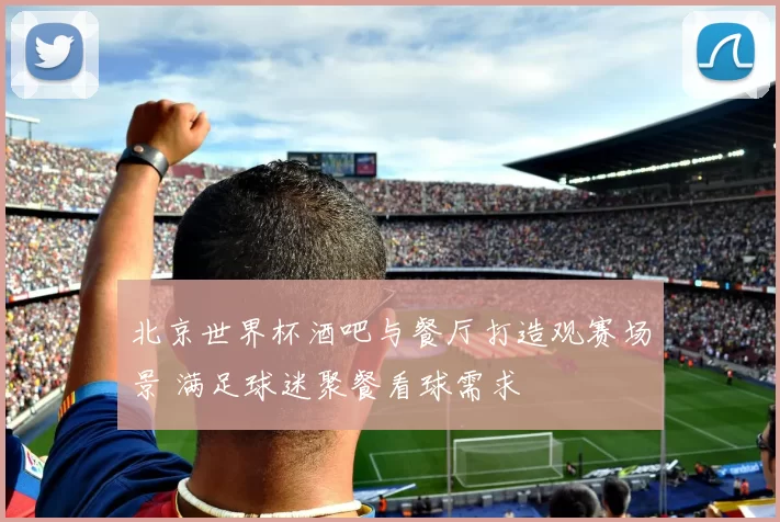 北京世界杯酒吧与餐厅打造观赛场景 满足球迷聚餐看球需求