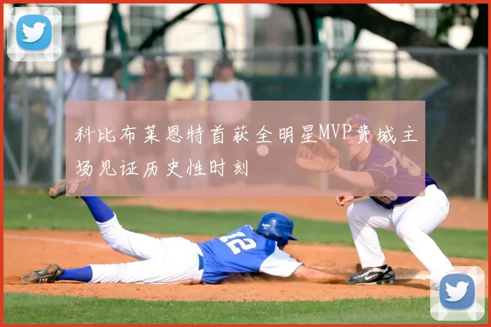 科比布莱恩特首获全明星MVP费城主场见证历史性时刻