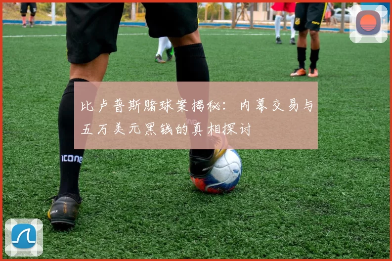 比卢普斯赌球案揭秘:内幕交易与五万美元黑钱的真相探讨