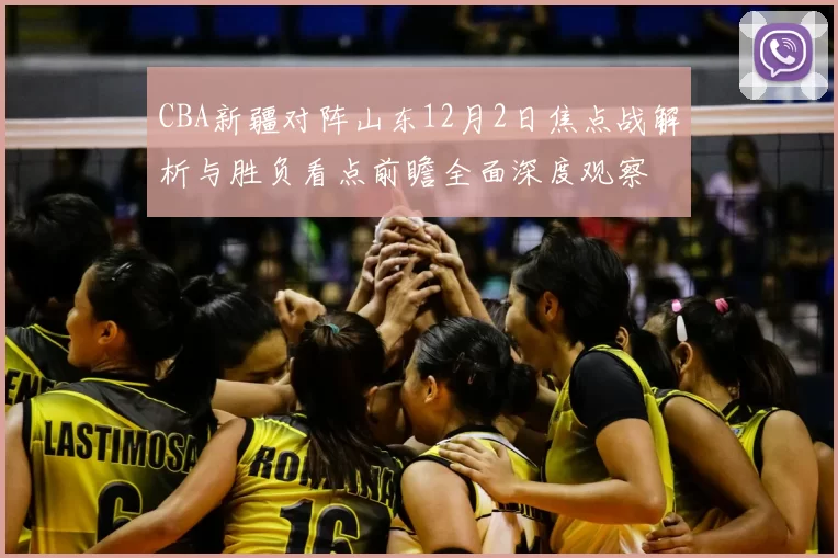 CBA新疆对阵山东12月2日焦点战解析与胜负看点前瞻全面深度观察