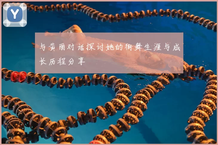 与黄丽对话探讨她的街舞生涯与成长历程分享