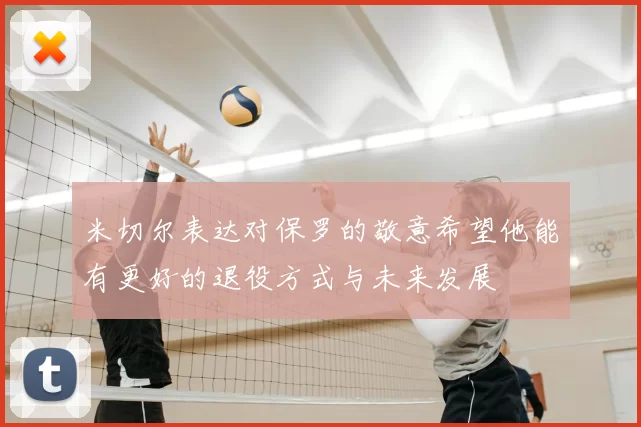米切尔表达对保罗的敬意希望他能有更好的退役方式与未来发展