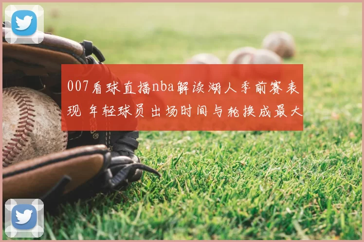 007看球直播nba解读湖人季前赛表现 年轻球员出场时间与轮换成最大看点