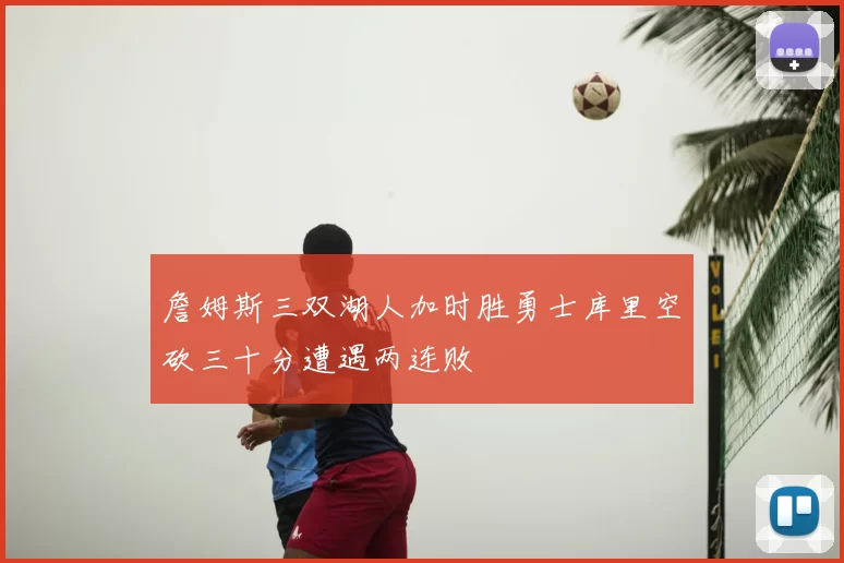 詹姆斯三双湖人加时胜勇士库里空砍三十分遭遇两连败