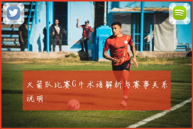 火箭队比赛G牛术语解析与赛事关系说明