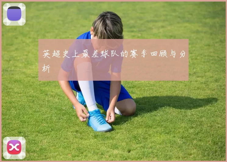 英超史上最差球队的赛季回顾与分析