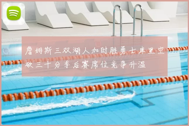 詹姆斯三双湖人加时胜勇士库里空砍三十分季后赛席位竞争升温