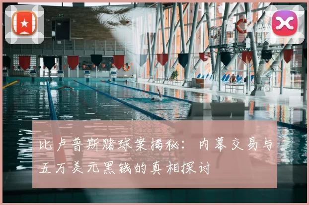 比卢普斯赌球案揭秘：内幕交易与五万美元黑钱的真相探讨