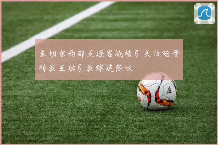 米切尔西部五连客战绩引关注哈登转发互动引发球迷热议