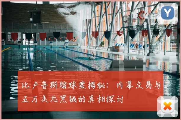 比卢普斯赌球案揭秘：内幕交易与五万美元黑钱的真相探讨