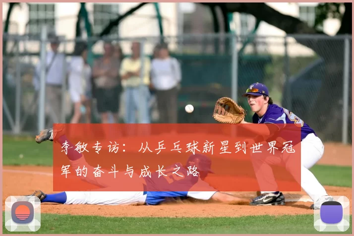 李敏专访：从乒乓球新星到世界冠军的奋斗与成长之路