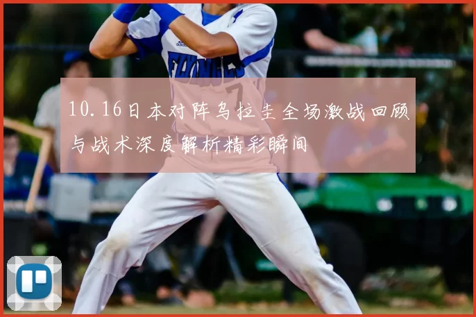 10.16日本对阵乌拉圭全场激战回顾与战术深度解析精彩瞬间