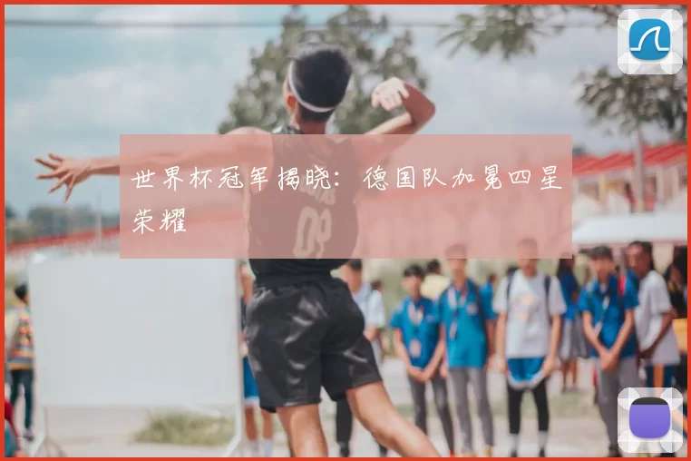 世界杯冠军揭晓：德国队加冕四星荣耀
