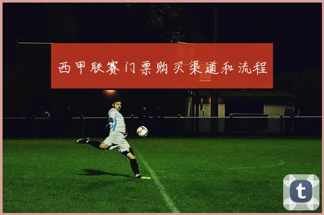 西甲联赛门票购买渠道和流程