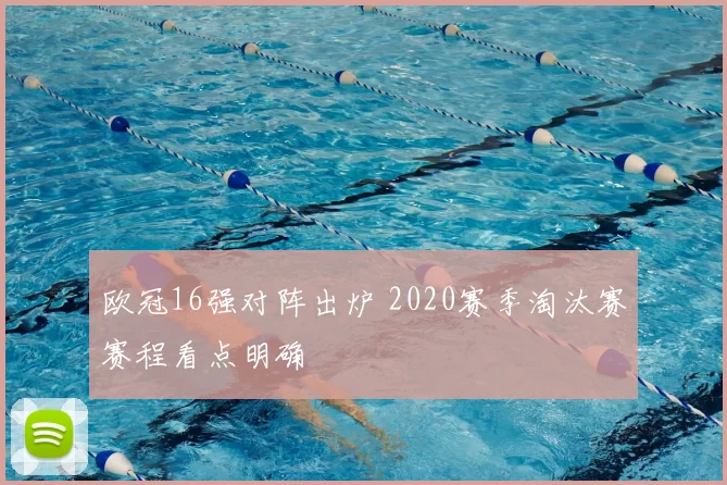欧冠16强对阵出炉 2020赛季淘汰赛赛程看点明确