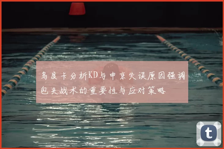 乌度卡分析KD与申京失误原因强调包夹战术的重要性与应对策略