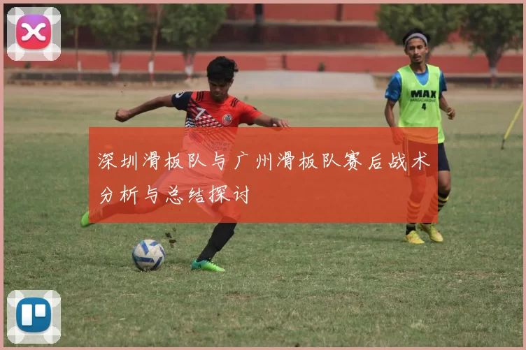 深圳滑板队与广州滑板队赛后战术分析与总结探讨