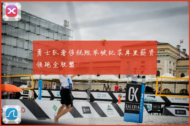 勇士队奢侈税账单破纪录库里薪资领跑全联盟
