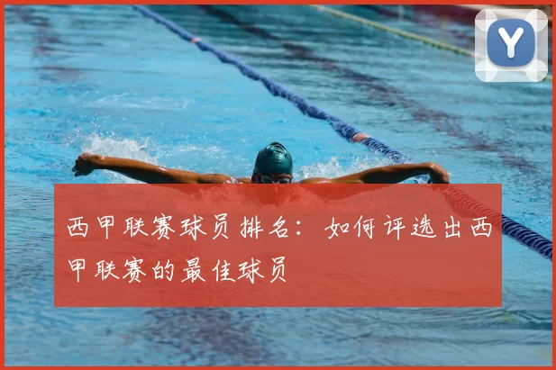 西甲联赛球员排名：如何评选出西甲联赛的最佳球员