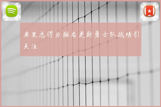 库里总得分排名更新勇士队战绩引关注