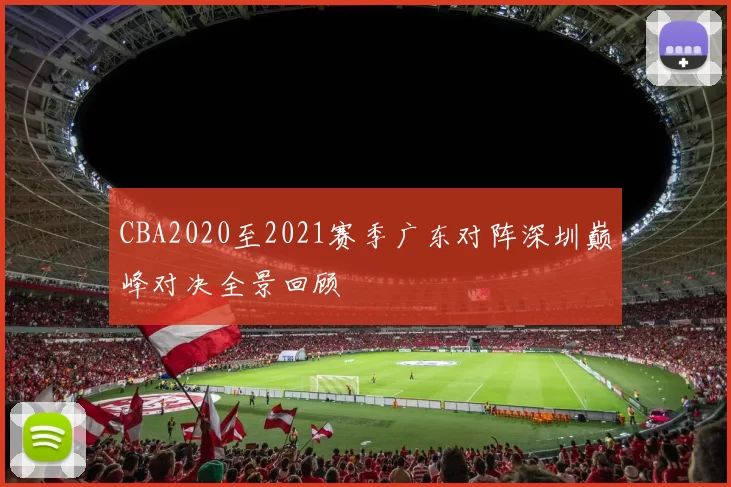 CBA2020至2021赛季广东对阵深圳巅峰对决全景回顾